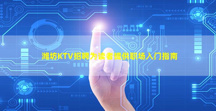 潍坊KTV招聘为读者提供职场入门指南