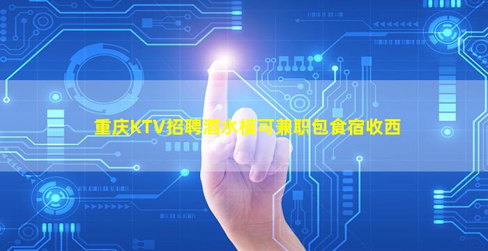 重庆KTV招聘酒水模可兼职包食宿收西